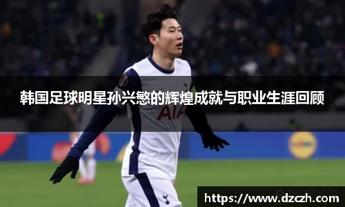韩国足球明星孙兴慜的辉煌成就与职业生涯回顾